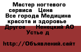 Мастер ногтевого сервиса › Цена ­ 500 - Все города Медицина, красота и здоровье » Другое   . Ненецкий АО,Устье д.